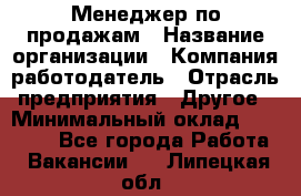 Менеджер по продажам › Название организации ­ Компания-работодатель › Отрасль предприятия ­ Другое › Минимальный оклад ­ 21 000 - Все города Работа » Вакансии   . Липецкая обл.